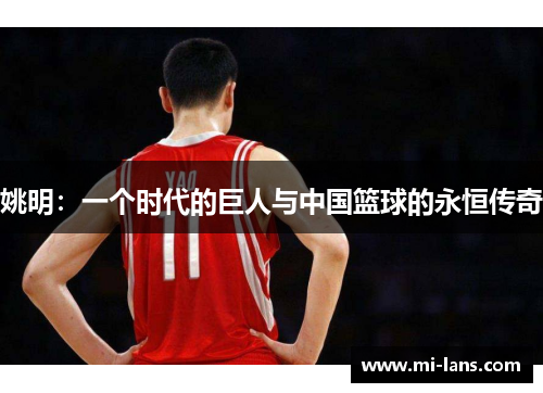 姚明：一个时代的巨人与中国篮球的永恒传奇