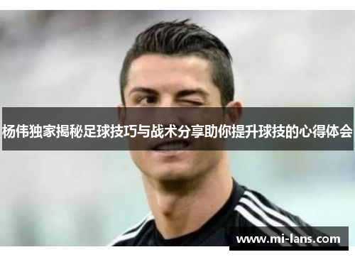 杨伟独家揭秘足球技巧与战术分享助你提升球技的心得体会