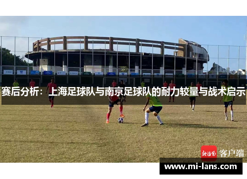 赛后分析：上海足球队与南京足球队的耐力较量与战术启示