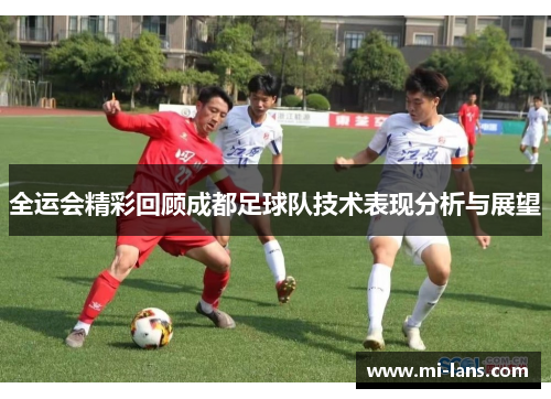 全运会精彩回顾成都足球队技术表现分析与展望