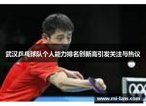 武汉乒乓球队个人能力排名创新高引发关注与热议