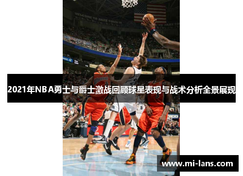 2021年NBA勇士与爵士激战回顾球星表现与战术分析全景展现