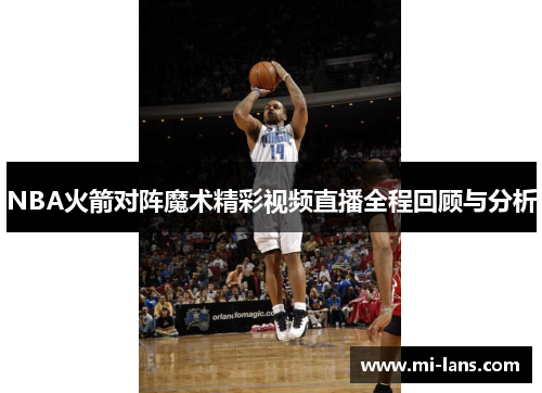 NBA火箭对阵魔术精彩视频直播全程回顾与分析