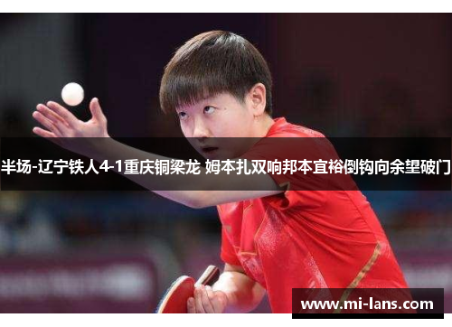 半场-辽宁铁人4-1重庆铜梁龙 姆本扎双响邦本宜裕倒钩向余望破门