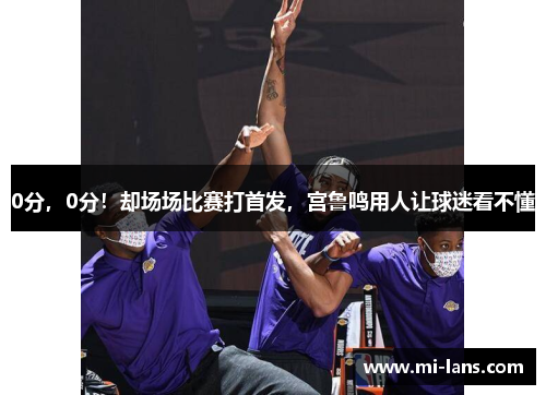 0分，0分！却场场比赛打首发，宫鲁鸣用人让球迷看不懂