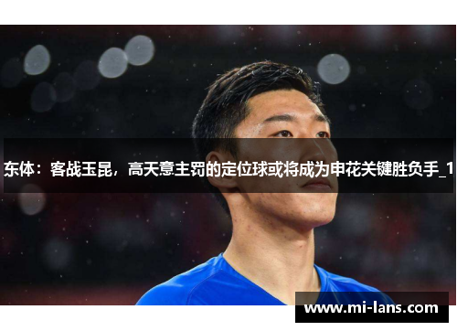 东体：客战玉昆，高天意主罚的定位球或将成为申花关键胜负手_1