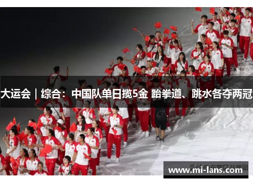 大运会｜综合：中国队单日揽5金 跆拳道、跳水各夺两冠