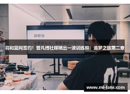 将和篮网签约！曾凡博社媒晒出一波训练照：追梦之旅第二章