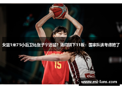 女篮1米75小后卫比张子宇还猛？场均拼下11板：国家队该考虑她了