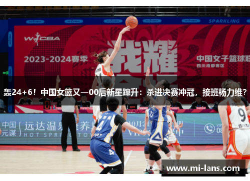 轰24+6！中国女篮又一00后新星蹿升：杀进决赛冲冠，接班杨力维？