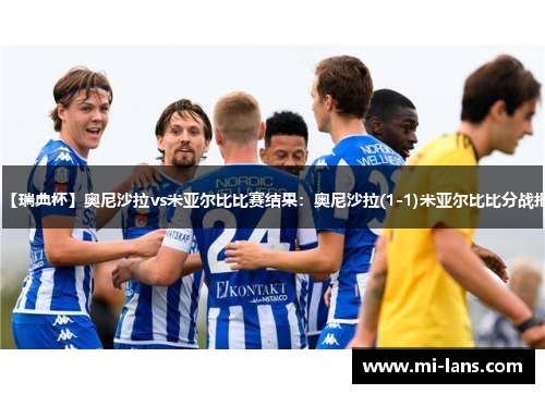 【瑞典杯】奥尼沙拉vs米亚尔比比赛结果：奥尼沙拉(1-1)米亚尔比比分战报